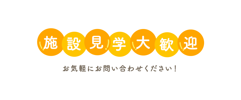 施設見学大歓迎　お気軽にお問い合わせください！